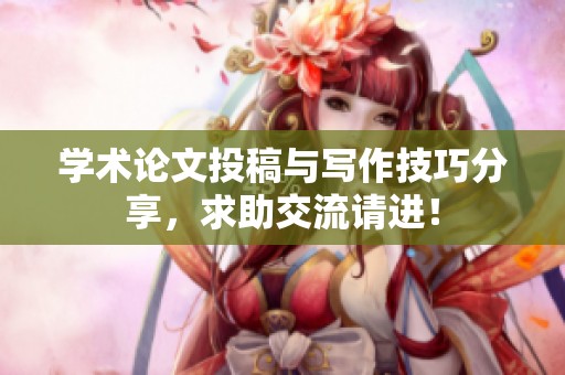 学术论文投稿与写作技巧分享，求助交流请进！