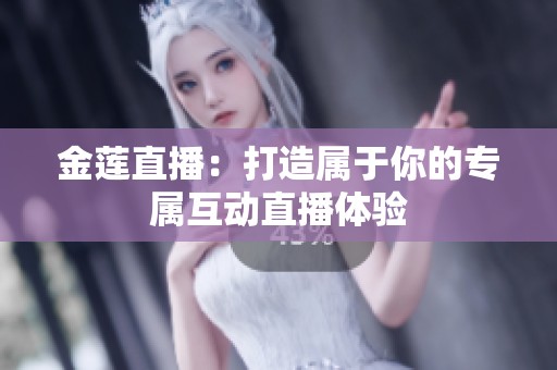 金莲直播：打造属于你的专属互动直播体验