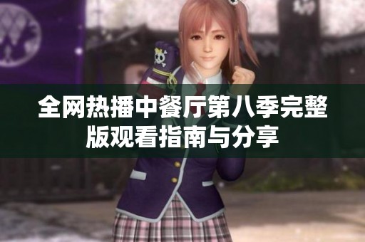 全网热播中餐厅第八季完整版观看指南与分享