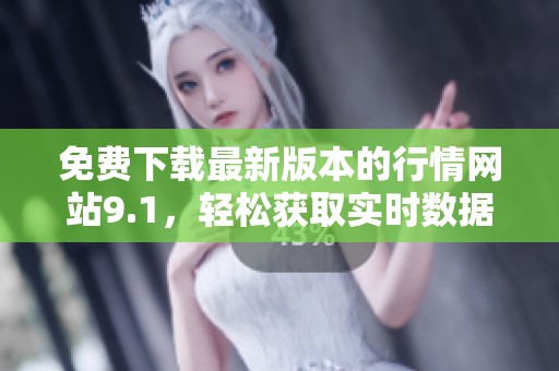 免费下载最新版本的行情网站9.1，轻松获取实时数据！