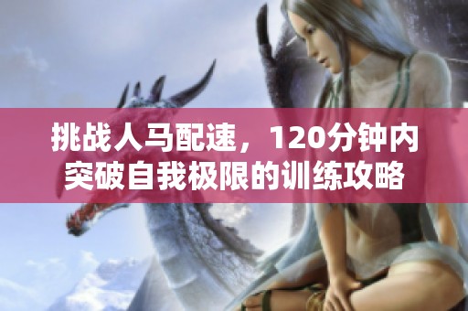 挑战人马配速，120分钟内突破自我极限的训练攻略
