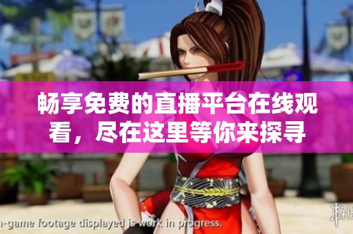 畅享免费的直播平台在线观看，尽在这里等你来探寻