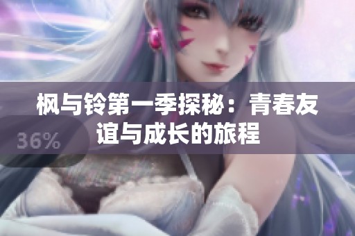 枫与铃第一季探秘：青春友谊与成长的旅程
