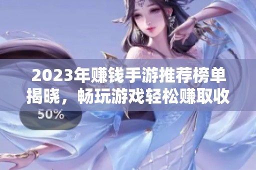 2023年赚钱手游推荐榜单揭晓，畅玩游戏轻松赚取收入