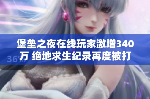 堡垒之夜在线玩家激增340万 绝地求生纪录再度被打破