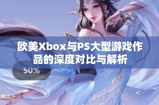 欧美Xbox与PS大型游戏作品的深度对比与解析