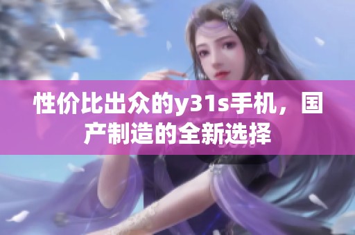 性价比出众的y31s手机，国产制造的全新选择