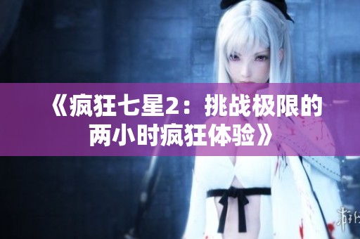 《疯狂七星2：挑战极限的两小时疯狂体验》