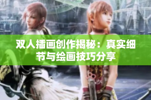 双人插画创作揭秘：真实细节与绘画技巧分享