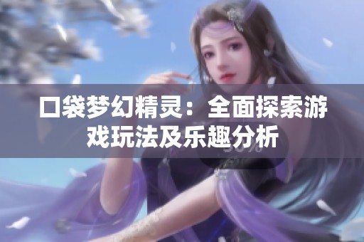 口袋梦幻精灵：全面探索游戏玩法及乐趣分析