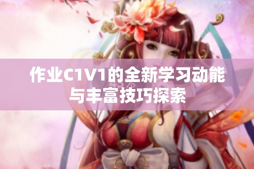 作业C1V1的全新学习动能与丰富技巧探索
