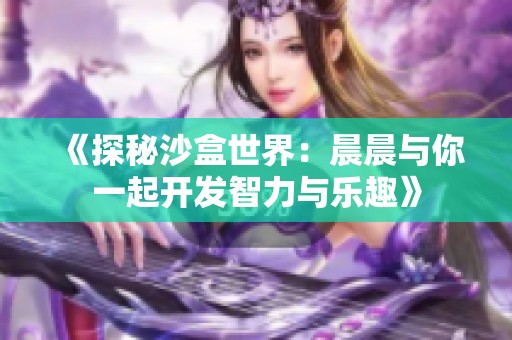 《探秘沙盒世界：晨晨与你一起开发智力与乐趣》