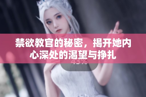 禁欲教官的秘密，揭开她内心深处的渴望与挣扎