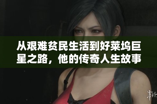 从艰难贫民生活到好莱坞巨星之路，他的传奇人生故事