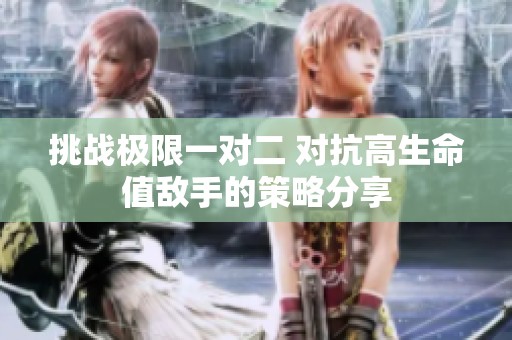 挑战极限一对二 对抗高生命值敌手的策略分享