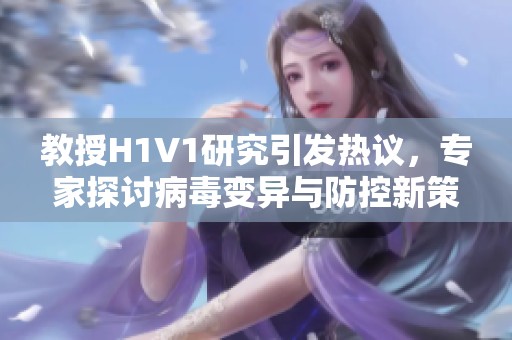 教授H1V1研究引发热议，专家探讨病毒变异与防控新策略
