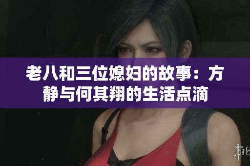 老八和三位媳妇的故事：方静与何其翔的生活点滴