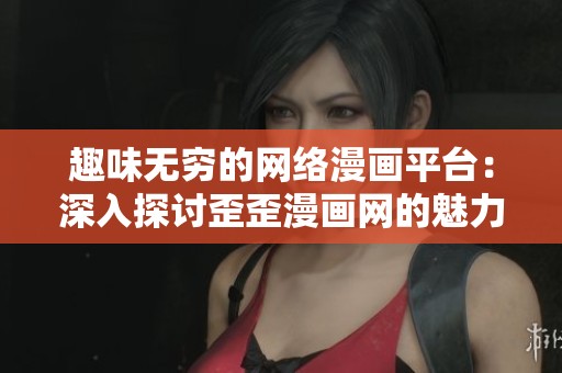 趣味无穷的网络漫画平台：深入探讨歪歪漫画网的魅力与特色