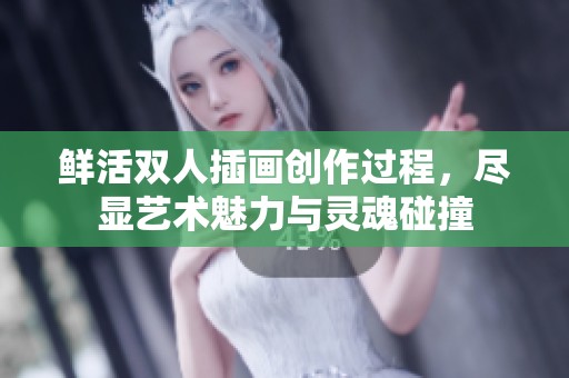 鲜活双人插画创作过程，尽显艺术魅力与灵魂碰撞