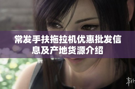 常发手扶拖拉机优惠批发信息及产地货源介绍