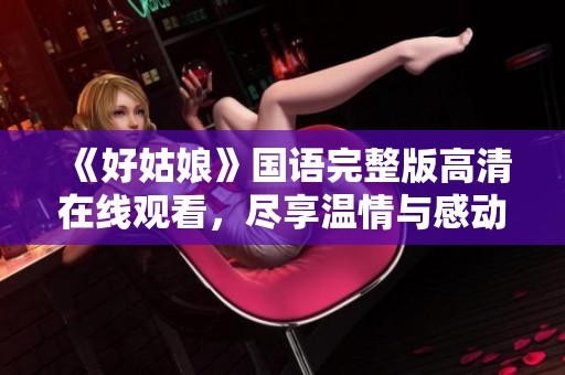 《好姑娘》国语完整版高清在线观看，尽享温情与感动的故事