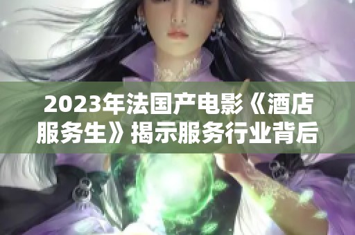 2023年法国产电影《酒店服务生》揭示服务行业背后的真实故事