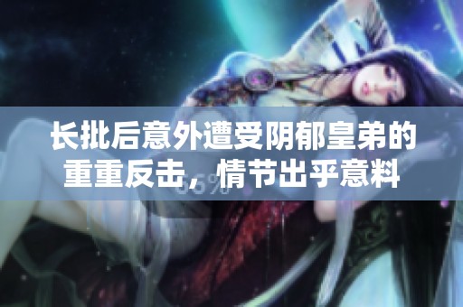长批后意外遭受阴郁皇弟的重重反击，情节出乎意料