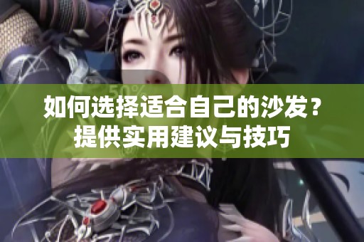 如何选择适合自己的沙发？提供实用建议与技巧
