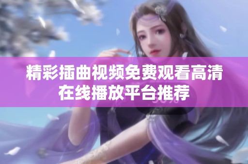 精彩插曲视频免费观看高清在线播放平台推荐
