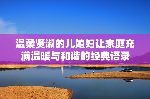 温柔贤淑的儿媳妇让家庭充满温暖与和谐的经典语录
