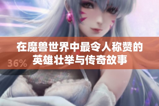 在魔兽世界中最令人称赞的英雄壮举与传奇故事