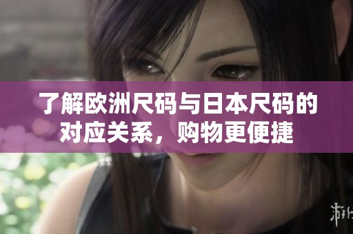 了解欧洲尺码与日本尺码的对应关系，购物更便捷