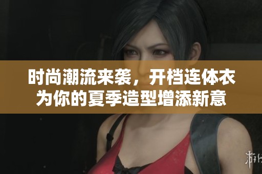 时尚潮流来袭，开档连体衣为你的夏季造型增添新意