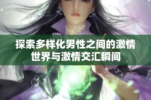 探索多样化男性之间的激情世界与激情交汇瞬间