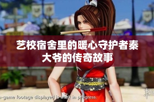 艺校宿舍里的暖心守护者秦大爷的传奇故事