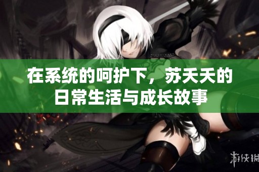 在系统的呵护下，苏夭夭的日常生活与成长故事