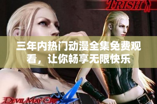 三年内热门动漫全集免费观看，让你畅享无限快乐