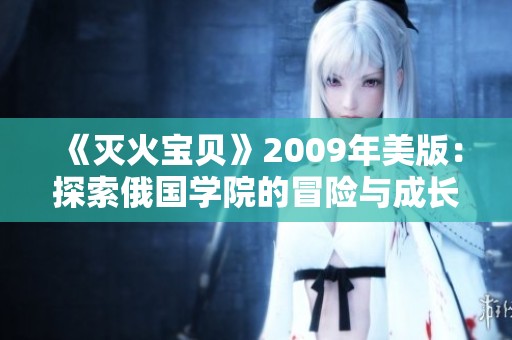 《灭火宝贝》2009年美版：探索俄国学院的冒险与成长之旅