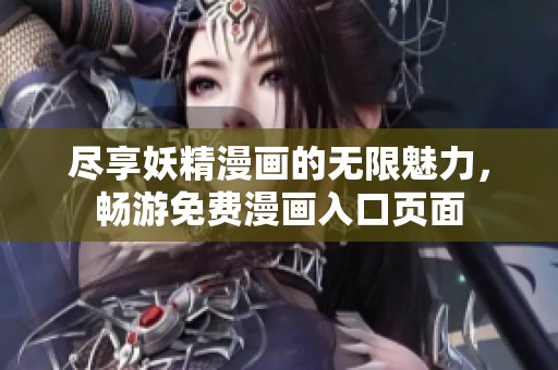 尽享妖精漫画的无限魅力，畅游免费漫画入口页面