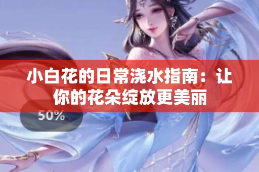 小白花的日常浇水指南：让你的花朵绽放更美丽