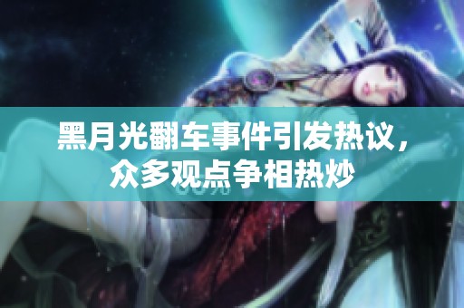 黑月光翻车事件引发热议，众多观点争相热炒