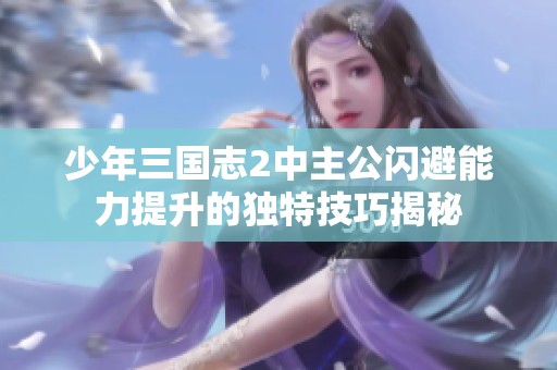 少年三国志2中主公闪避能力提升的独特技巧揭秘