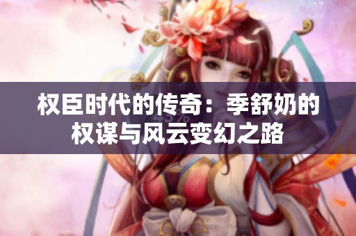 权臣时代的传奇：季舒奶的权谋与风云变幻之路