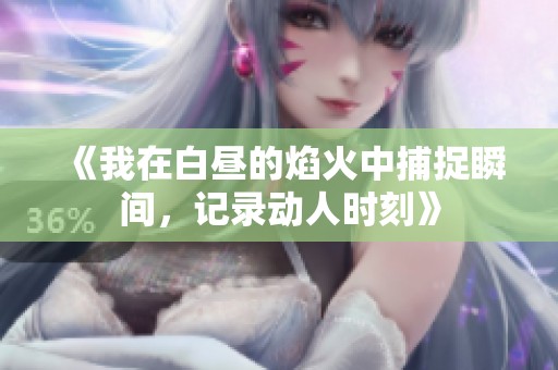 《我在白昼的焰火中捕捉瞬间，记录动人时刻》