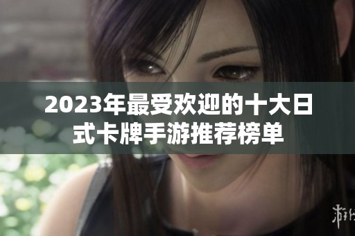 2023年最受欢迎的十大日式卡牌手游推荐榜单