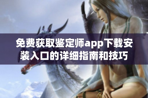 免费获取鉴定师app下载安装入口的详细指南和技巧