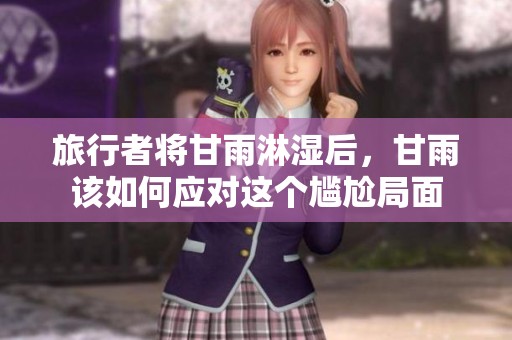 旅行者将甘雨淋湿后，甘雨该如何应对这个尴尬局面