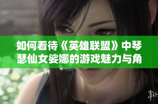 如何看待《英雄联盟》中琴瑟仙女娑娜的游戏魅力与角色设定