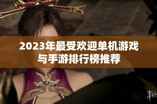 2023年最受欢迎单机游戏与手游排行榜推荐