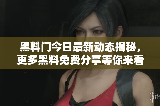 黑料门今日最新动态揭秘，更多黑料免费分享等你来看
